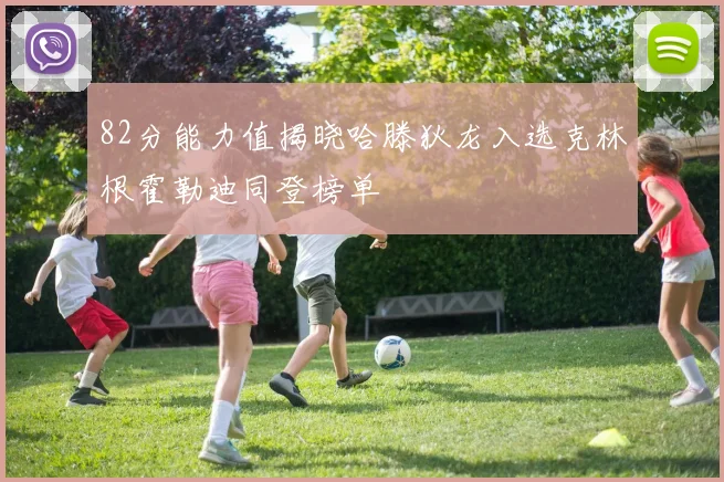82分能力值揭晓哈滕狄龙入选克林根霍勒迪同登榜单