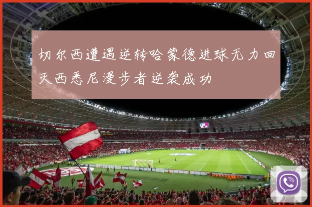 切尔西遭遇逆转哈蒙德进球无力回天西悉尼漫步者逆袭成功