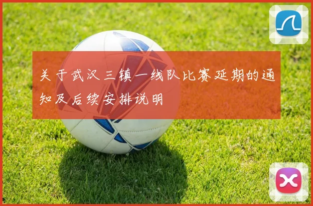 关于武汉三镇一线队比赛延期的通知及后续安排说明