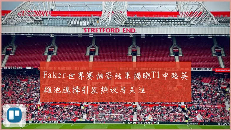 Faker世界赛抽签结果揭晓T1中路英雄池选择引发热议与关注