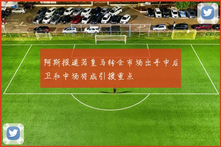 阿斯报道若皇马转会市场出手中后卫和中场将成引援重点