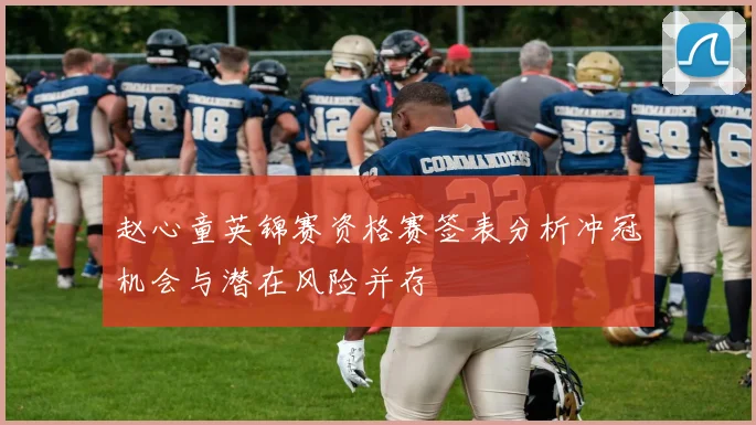 赵心童英锦赛资格赛签表分析冲冠机会与潜在风险并存