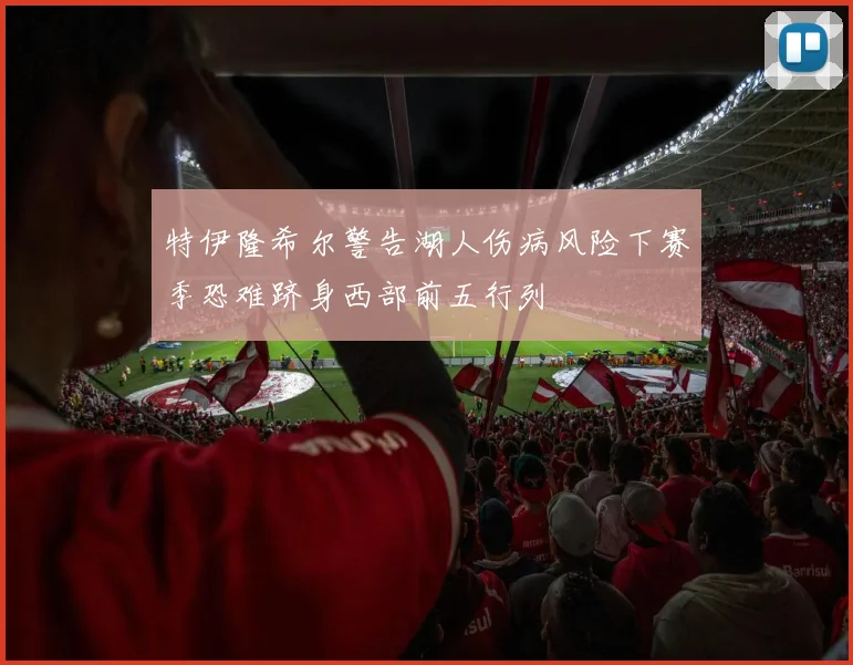 特伊隆希尔警告湖人伤病风险下赛季恐难跻身西部前五行列